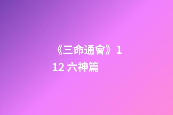 《三命通會》11.2 六神篇